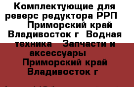 Комплектующие для реверс-редуктора РРП-27: - Приморский край, Владивосток г. Водная техника » Запчасти и аксессуары   . Приморский край,Владивосток г.